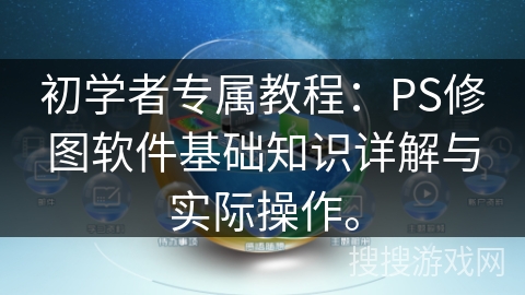 初学者专属教程：PS修图软件基础知识详解与实际操作。
