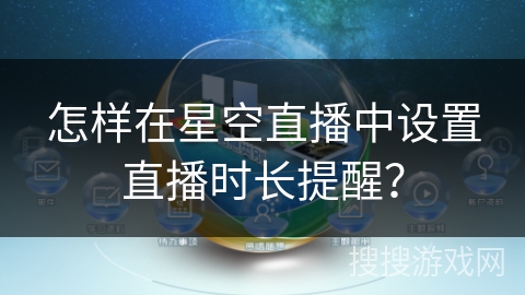 怎样在星空直播中设置直播时长提醒? 怎样在星空直播中设置直播时长提醒?