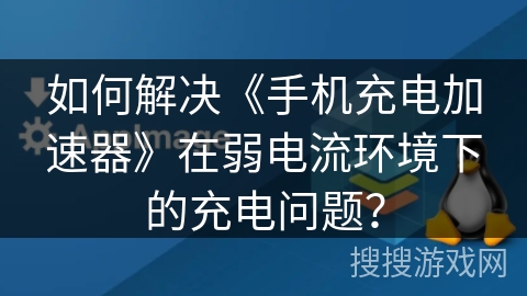 如何解决《手机充电加速器》在弱电流环境下的充电问题? 如何解决《手机充电加速器》在弱电流环境下的充电问题?