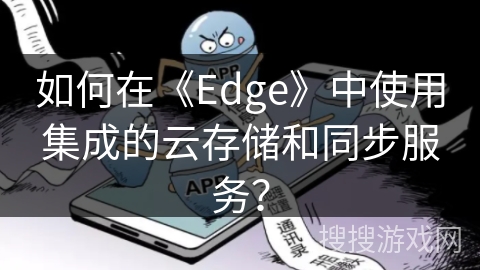 如何在《Edge》中使用集成的云存储和同步服务？