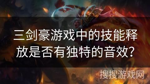 三剑豪游戏中的技能释放是否有独特的音效？