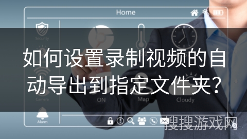 如何设置录制视频的自动导出到指定文件夹？