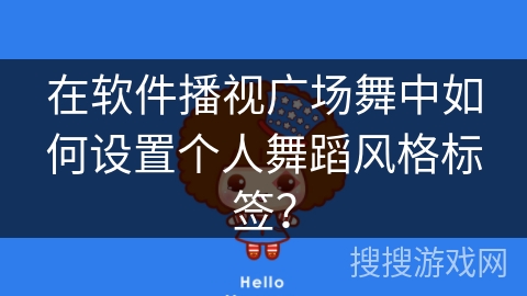 在软件播视广场舞中如何设置个人舞蹈风格标签？
