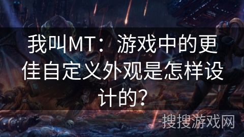 我叫MT：游戏中的更佳自定义外观是怎样设计的？