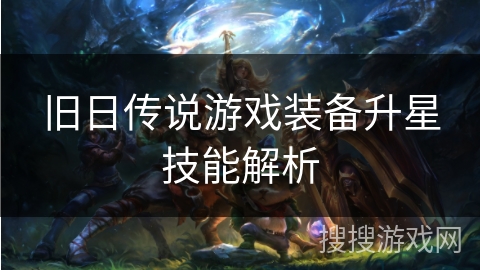 旧日传说游戏装备升星技能解析