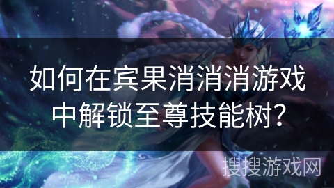 如何在宾果消消消游戏中解锁至尊技能树？
