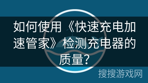 如何使用《快速充电加速管家》检测充电器的质量？