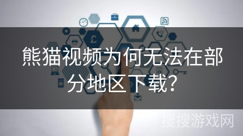 熊猫视频为何无法在部分地区下载？