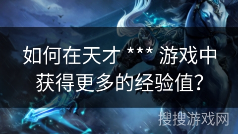 如何在天才 *** 游戏中获得更多的经验值？