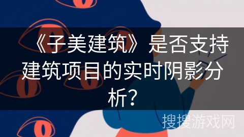 《子美建筑》是否支持建筑项目的实时阴影分析？
