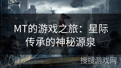 MT的游戏之旅：星际传承的神秘源泉