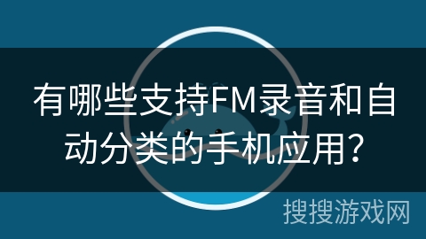有哪些支持FM录音和自动分类的手机应用？