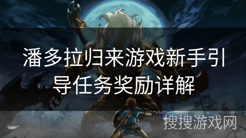 潘多拉归来游戏新手引导任务奖励详解