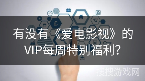有没有《爱电影视》的VIP每周特别福利？
