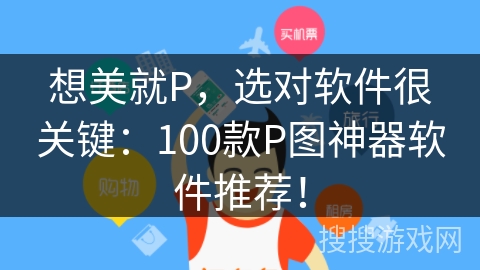 想美就P，选对软件很关键：100款P图神器软件推荐！