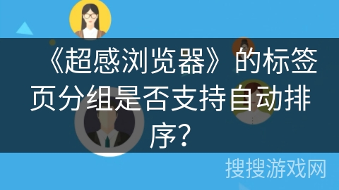 《超感浏览器》的标签页分组是否支持自动排序？
