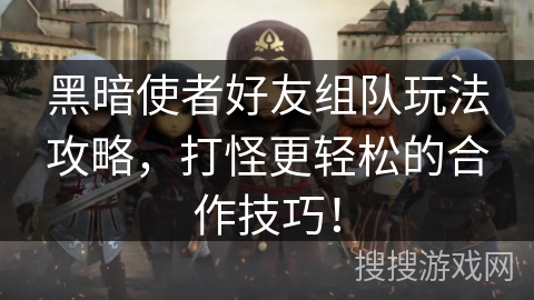 黑暗使者好友组队玩法攻略，打怪更轻松的合作技巧！