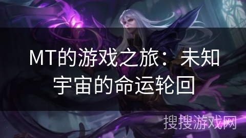 MT的游戏之旅:未知宇宙的命运轮回 MT的游戏之旅:未知宇宙的命运轮回