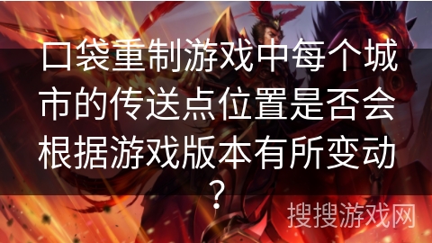 口袋重制游戏中每个城市的传送点位置是否会根据游戏版本有所变动？