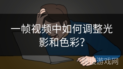 一帧视频中如何调整光影和色彩? 一帧视频中如何调整光影和色彩?