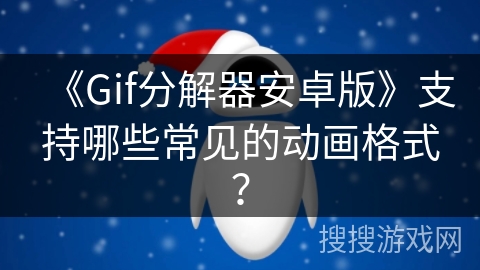《Gif分解器安卓版》支持哪些常见的动画格式？