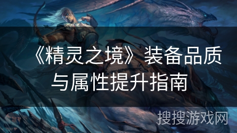 《精灵之境》装备品质与属性提升指南