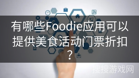 有哪些Foodie应用可以提供美食活动门票折扣？