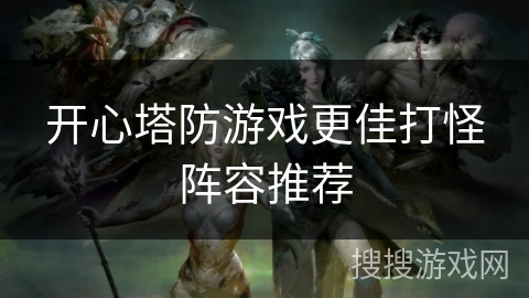 开心塔防游戏更佳打怪阵容推荐