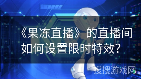 《果冻直播》的直播间如何设置限时特效？