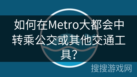 如何在Metro大都会中转乘公交或其他交通工具？