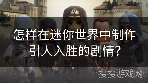 怎样在迷你世界中制作引人入胜的剧情？