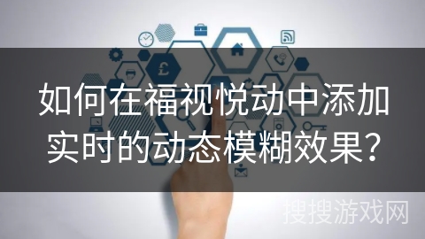 如何在福视悦动中添加实时的动态模糊效果？