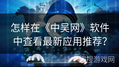 怎样在《中吴网》软件中查看最新应用推荐？