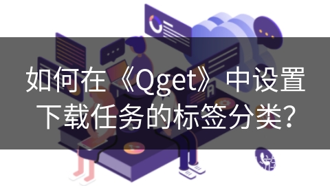 如何在《Qget》中设置下载任务的标签分类？