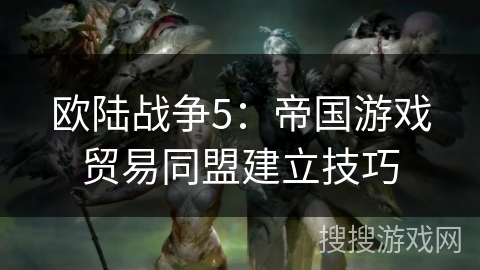 欧陆战争5：帝国游戏贸易同盟建立技巧