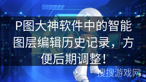 P图大神软件中的智能图层编辑历史记录，方便后期调整！