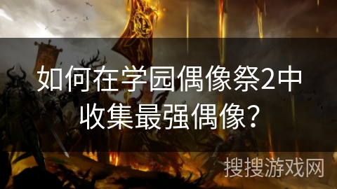 如何在学园偶像祭2中收集最强偶像？