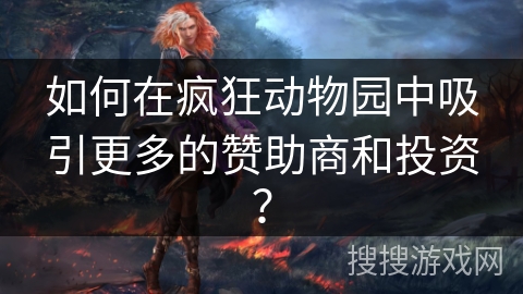 如何在疯狂动物园中吸引更多的赞助商和投资？