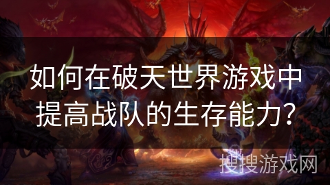 如何在破天世界游戏中提高战队的生存能力？