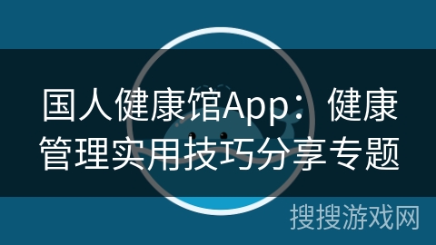 国人健康馆App：健康管理实用技巧分享专题