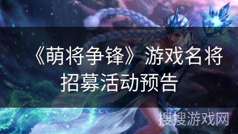 《萌将争锋》游戏名将招募活动预告