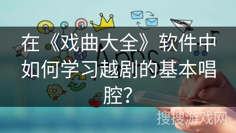 在《戏曲大全》软件中如何学习越剧的基本唱腔？