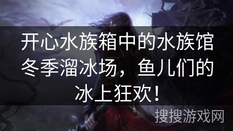 开心水族箱中的水族馆冬季溜冰场，鱼儿们的冰上狂欢！