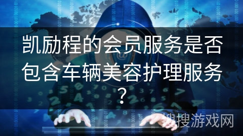 凯励程的会员服务是否包含车辆美容护理服务？