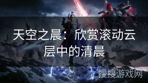 天空之晨：欣赏滚动云层中的清晨