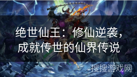 绝世仙王：修仙逆袭，成就传世的仙界传说