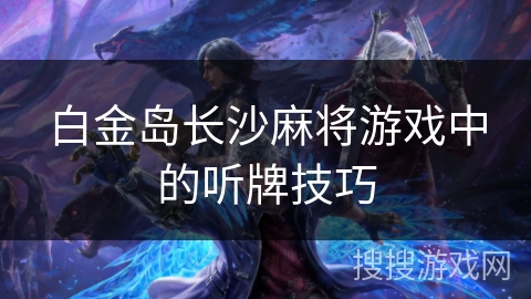 白金岛长沙麻将游戏中的听牌技巧
