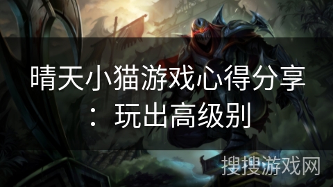 晴天小猫游戏心得分享：玩出高级别