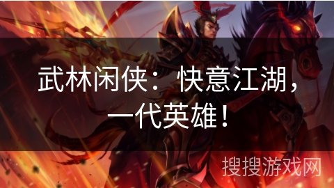 武林闲侠：快意江湖，一代英雄！