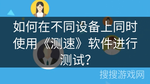 如何在不同设备上同时使用《测速》软件进行测试？